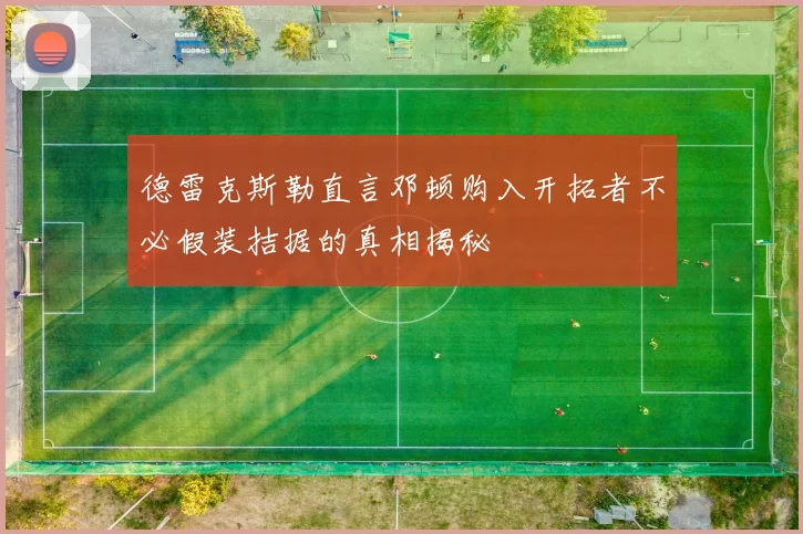德雷克斯勒直言邓顿购入开拓者不必假装拮据的真相揭秘
