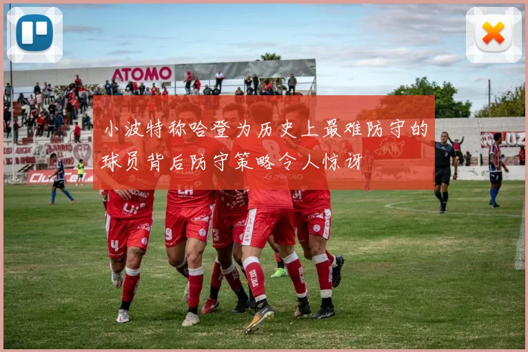小波特称哈登为历史上最难防守的球员背后防守策略令人惊讶