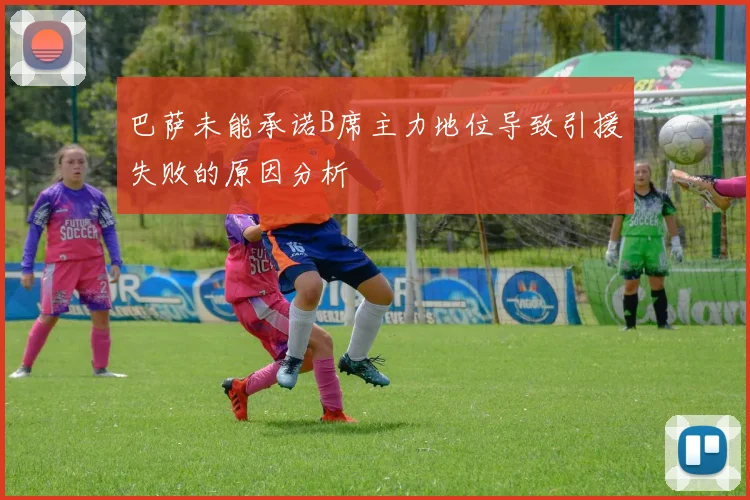 巴萨未能承诺B席主力地位导致引援失败的原因分析