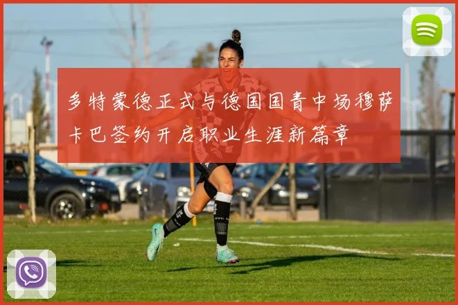 多特蒙德正式与德国国青中场穆萨卡巴签约开启职业生涯新篇章