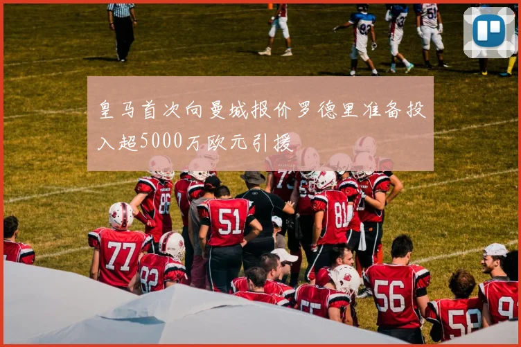 皇马首次向曼城报价罗德里准备投入超5000万欧元引援