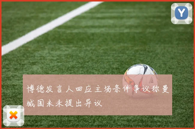 博德发言人回应主场条件争议称曼城国米未提出异议