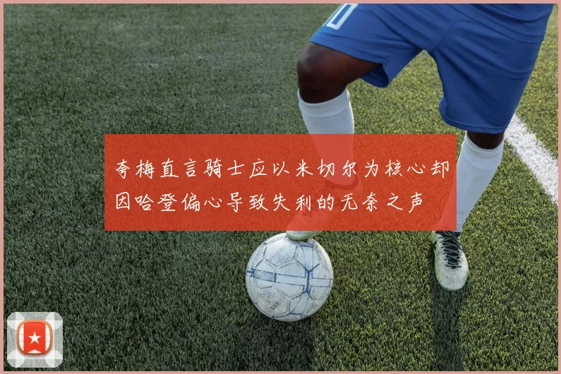 夸梅直言骑士应以米切尔为核心却因哈登偏心导致失利的无奈之声