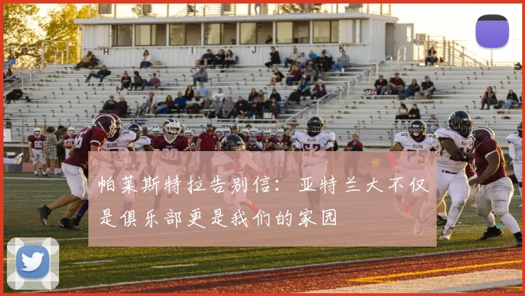 帕莱斯特拉告别信：亚特兰大不仅是俱乐部更是我们的家园