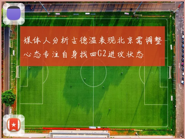 媒体人分析古德温表现北京需调整心态专注自身找回G2进攻状态